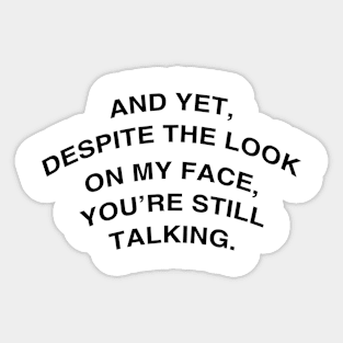 And yet, despite the look on my face, you’re still talking. Sticker